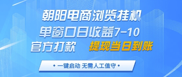 朝阳电商浏览挂G，单窗口日收益7-10，官方打款，单日提现到账，支持手机电脑【揭秘】-钞能力网全创