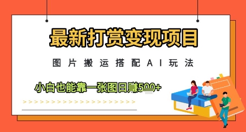 最新打赏变现项目，图片搬运搭配AI玩法，小白也能靠一张图日入5张-钞能力网全创