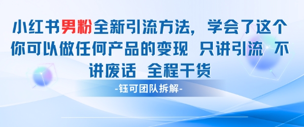 小红书男粉引流 学会了这个变现很容易，不讲废话全程针对男人的打法 全程干货-钞能力网全创