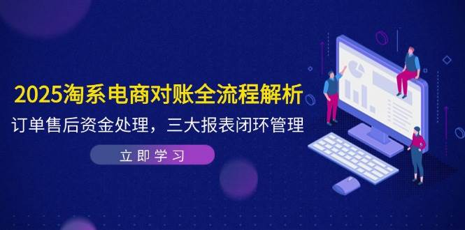 2025淘系电商对账全流程解析，订单售后资金处理，三大报表闭环管理-钞能力网全创