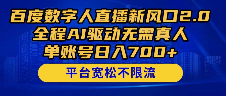 百度数字人直播新风口2.0来了！全程AI驱动无需真人，单账号日入700+，…-钞能力网全创
