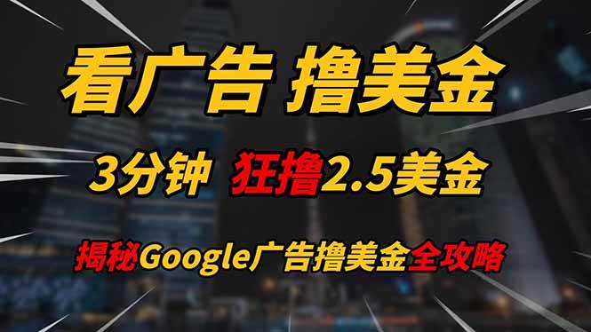 看广告，撸美金！！3分钟赚2.5美金！！日入200美金不是梦！揭秘Google…-钞能力网全创