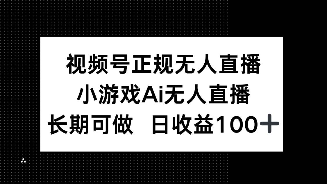 （14670期）视频号正规无人直播，小游戏AI无人直播，长期可做，日收益100+-钞能力网全创