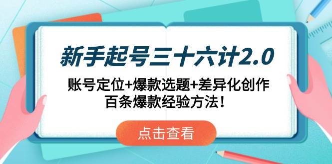 新手起号三十六计2.0：账号定位+爆款选题+差异化创作，百条爆款经验方法！-钞能力网全创