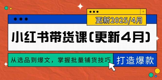 小红书带货课(更新4月)，从选品到爆文，掌握批量铺货技巧，0到1打造爆款-钞能力网全创