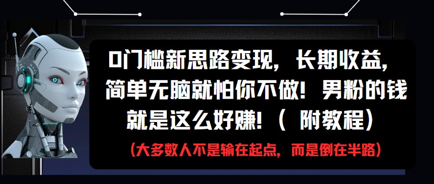 0门槛新思路变现，长期收益，简单无脑就怕你不做!男粉的钱就是这么好赚!(附教程)-钞能力网全创