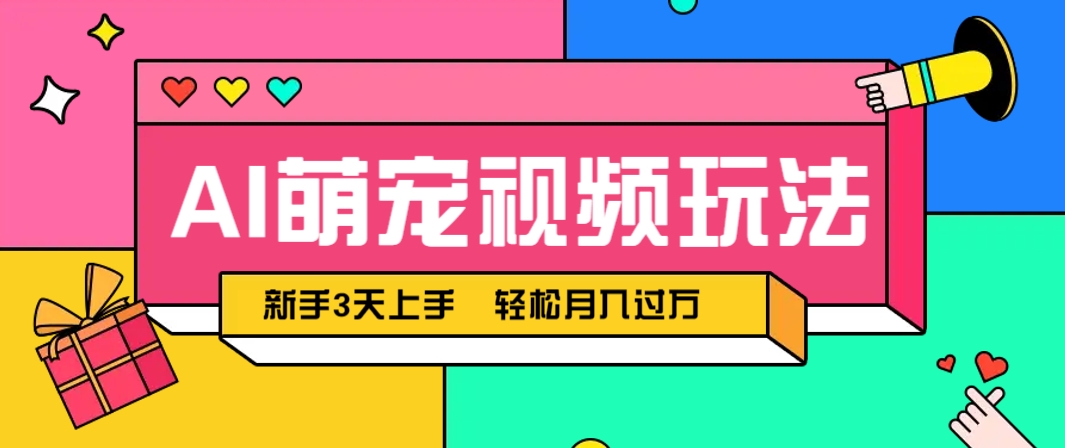 AI萌宠视频玩法，操作简单新手也能快速上手，轻松月入过万！-钞能力网全创