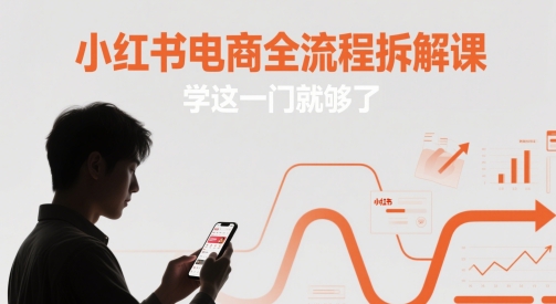小红书电商全流程拆解课，学这一门就够了-钞能力网全创