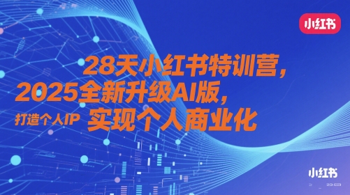 28天小红书特训营，2025全新升级AI版，打造个人IP，实现个人商业化-钞能力网全创