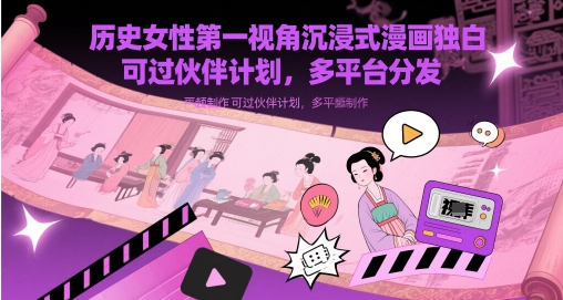 历史女性第一视角沉浸式漫画独白解说视频制作，可过伙伴计划，多平台分发-钞能力网全创