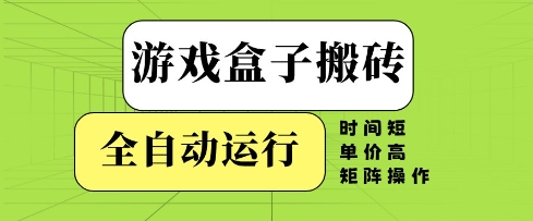 游戏盒子搬砖，全自动运行，无需人工，时间短、单价高、矩阵操作【揭秘】-钞能力网全创