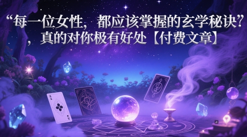 每一位女性，都应该掌握的玄学秘诀 ，真的对你极有好处【付费文章】-钞能力网全创