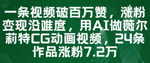 一条视频破百万赞，涨粉变现没难度，用AI做薇尔莉特CG动画视频，24条作品涨粉7.2W-钞能力网全创