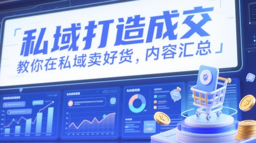 私域打造成交，教你在私域卖好货，内容汇总-钞能力网全创