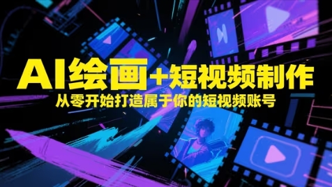 AI绘画+短视频制作，从零开始打造属于你的短视频账号-钞能力网全创