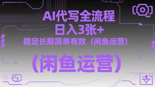 AI代写全流程，日入3张+，稳定长期简单有效（闲鱼运营）-钞能力网全创