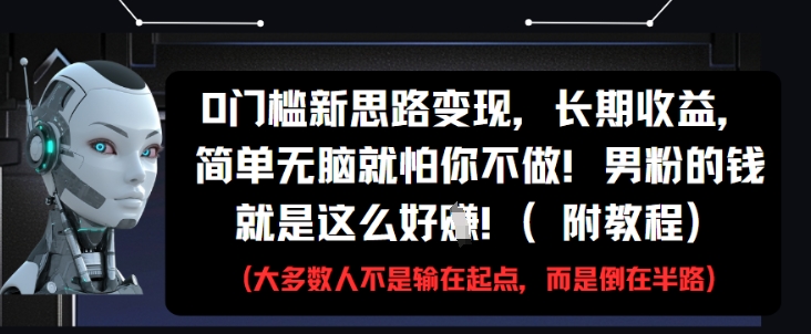 0门槛新思路变现，长期收益，简单无脑就怕你不做，男粉的钱就是这么好挣(附教程)-钞能力网全创