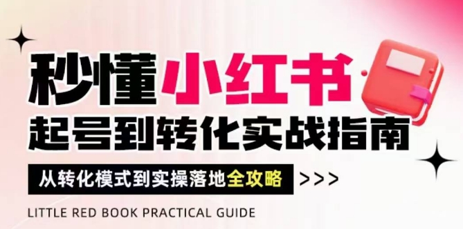 秒懂小红书-起号到转化实战指南，​从转化模式到实操落地全攻略，让你破解流量玄学，做得有结果-钞能力网全创