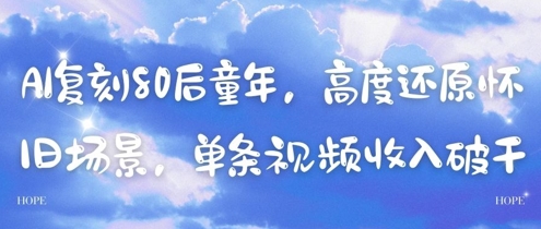 AI复刻80后童年，高度还原怀旧场景，单条视频收入几张-钞能力网全创