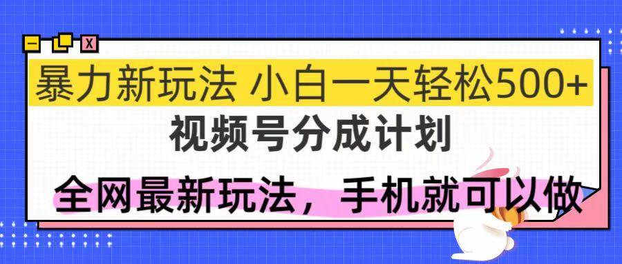（14815期）视频号分成计划，全网最暴力玩法，新手一天也能轻松500+-钞能力网全创