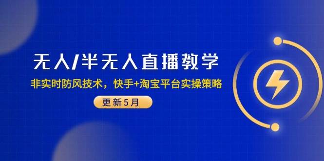 （14809期）无人/半无人直播教学：非实时防风技术，快手+淘宝平台实操策略（更新5月）-钞能力网全创