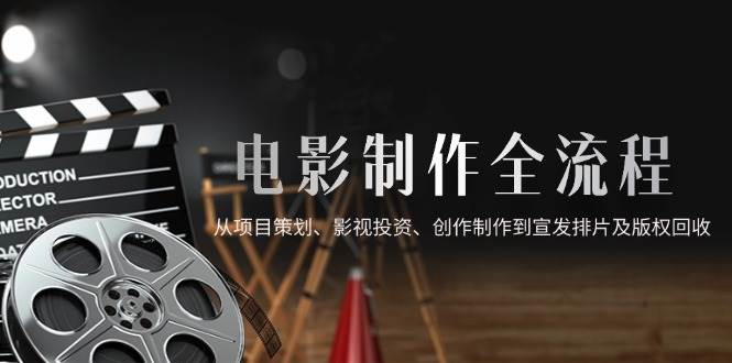 （14800期）电影制作全流程，从项目策划、影视投资、创作制作到宣发排片及版权回收-钞能力网全创