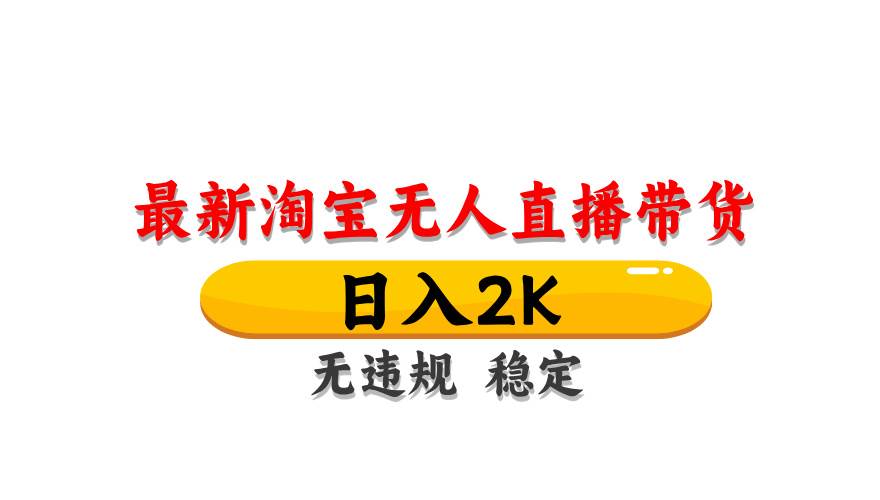 （14786期）淘宝无人直播带货【最新】，日入2K，无违规无封号，长期稳定，操作简单…-钞能力网全创