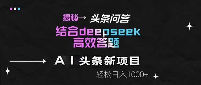 （14781期）揭秘头条问答新玩法！结合deepseek高效答题，轻松日入1000+-钞能力网全创