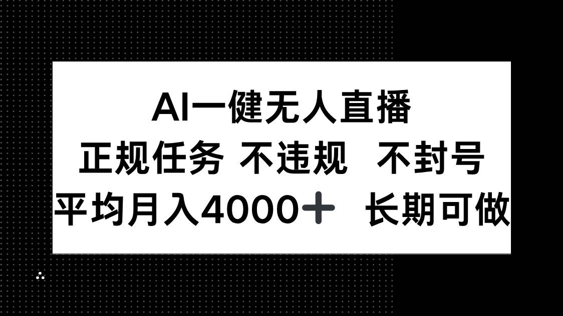 （14780期）AI一键无人直播，正规任务 不违规 不封号，平均月入4000+ 长期可做-钞能力网全创