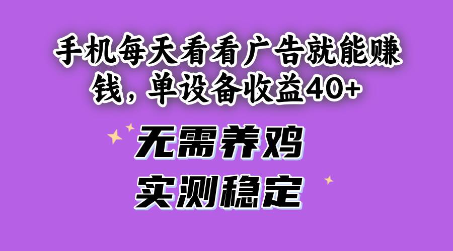 （14767期）手机每天看看广告就能赚钱，单设备收益40+ 无需养鸡，实测稳定-钞能力网全创