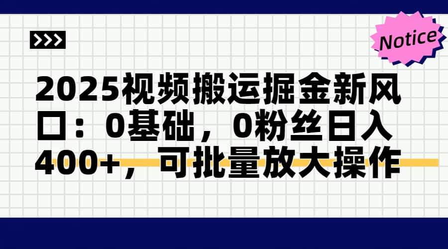 （14754期）2025视频搬运掘金新风口:0基础，0粉丝日入400+，可批量放大操作-钞能力网全创