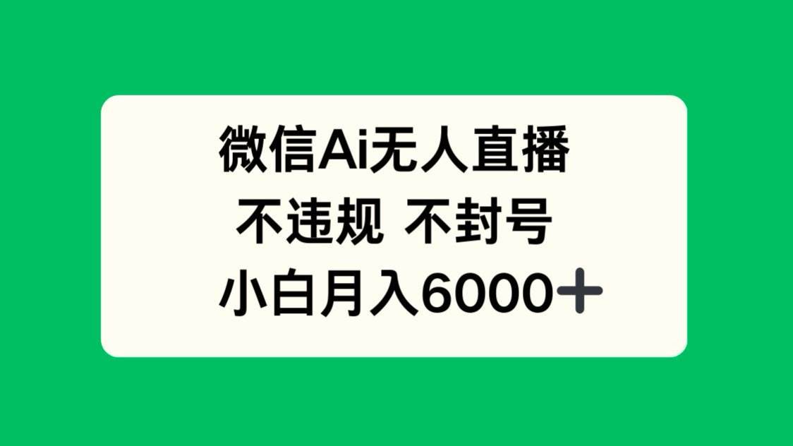 （14733期）微信AI无人直播，不违规 不封号 ，小白月入6000+-钞能力网全创