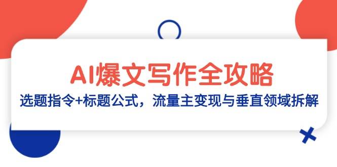 （14729期）AI爆文写作全攻略：选题指令+标题公式，流量主变现与垂直领域拆解-钞能力网全创