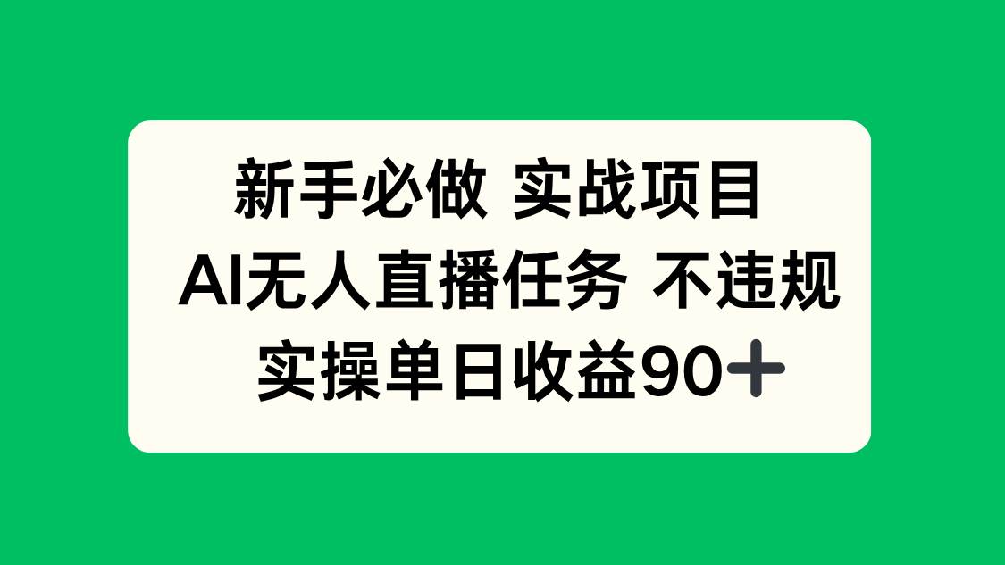 （14901期）新手必做实战项目，AI无人直播任务 不违规，实操单日收益90+-钞能力网全创