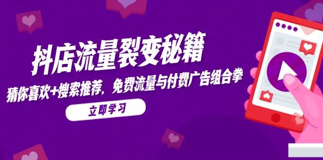（14872期）抖店流量裂变秘籍，猜你喜欢，搜索推荐，免费流量与付费广告组合拳-钞能力网全创
