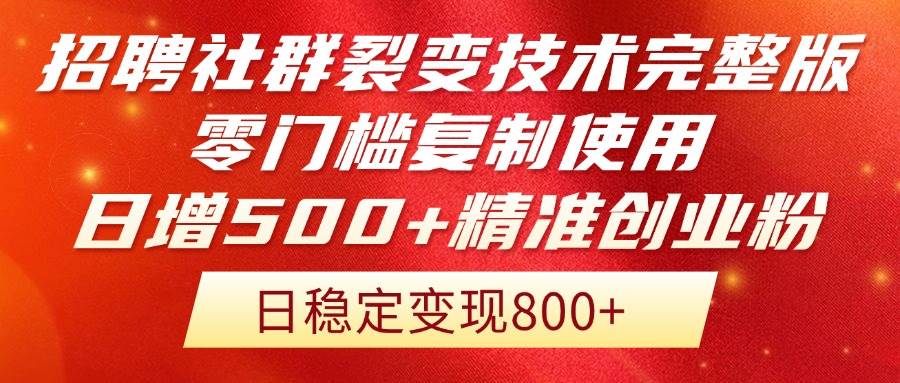 （14858期）招聘社群裂变技术完整版流出！零门槛复制使用，日增500+精准创业流量每…-钞能力网全创