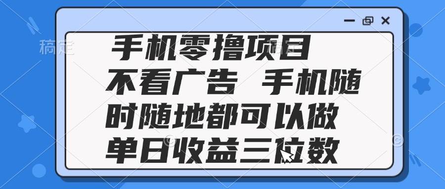 （14855期）2025手机零撸项目 不看广告 手机随时可做 单日收益三位数-钞能力网全创