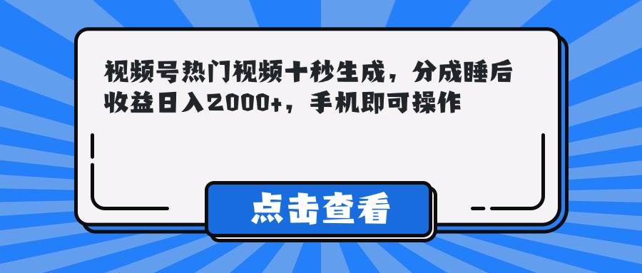 （14851期）视频号热门视频十秒生成，分成睡后收益日入2000+，手机即可操作-钞能力网全创