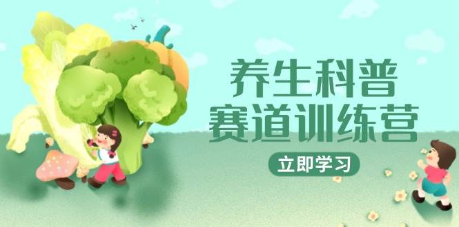 （14834期）养生科普赛道训练营，AI矩阵+爆款标题+插画教学，2月3万粉接广1800/条-钞能力网全创