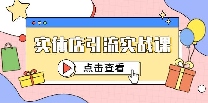（14828期）实体店引流实战课，短视频认知+抖加投放，精准对标百客进店-钞能力网全创