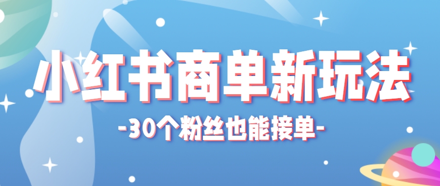小红书商单新玩法，30个粉丝也能接单，一个月接三单赚了150+！适合新手小白操作-钞能力网全创