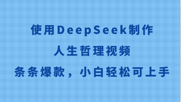 使用DeepSeek制作人生哲理视频，条条爆款，小白轻松可上手-钞能力网全创
