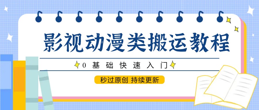 影视动漫类搬运教程，0基础快速入门，秒过原创 持续更新-钞能力网全创