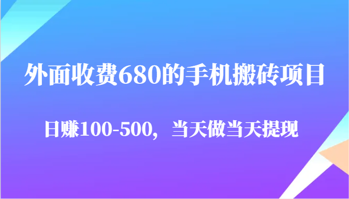 外面收费680的手机搬砖项目，日赚100-500完全没有问题，当天做当天提现-钞能力网全创