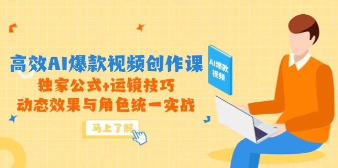 高效AI爆款视频创作课，独家公式+运镜技巧，动态效果与角色统一实战-钞能力网全创