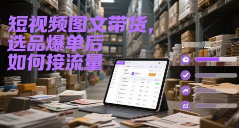 短视频图文带货，选品爆单后如何接流量-钞能力网全创