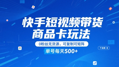 快手短视频带货商品卡玩法，不直播不发视频，0粉丝无货源，可复制可矩阵，单号每天1-5张-钞能力网全创