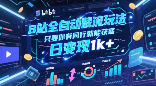 B站全自动截流玩法只要你有同行就能获客，日变现1k+【揭秘】-钞能力网全创