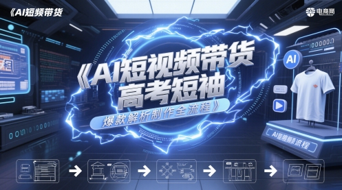 AI短视频带货高考短袖爆款解析制作全流程-钞能力网全创