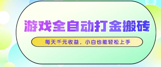 游戏全自动打金搬砖项目，每天收益1k+，小白也能轻松上手，无需人工操作【揭秘】-钞能力网全创